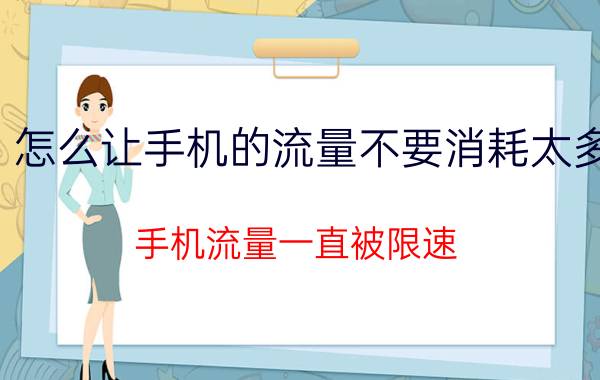 怎么让手机的流量不要消耗太多 手机流量一直被限速，有什么好的办法吗？